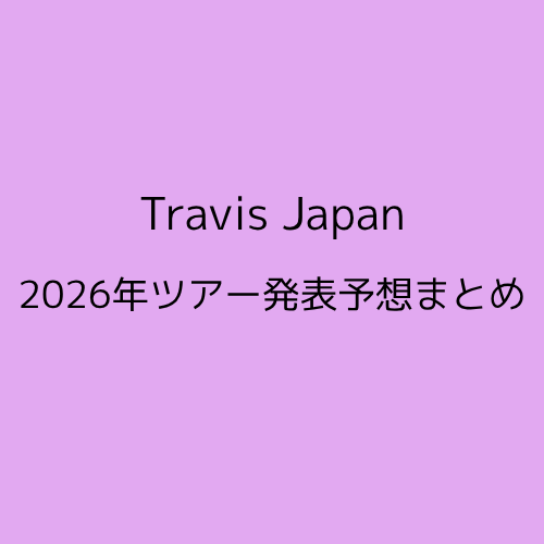 Travis Japan2026年ツアー発表予想まとめについて解説したアイキャッチ画像