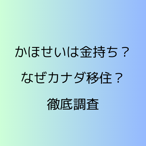 かほせい一家は金持ち?なぜカナダに移住?徹底調査