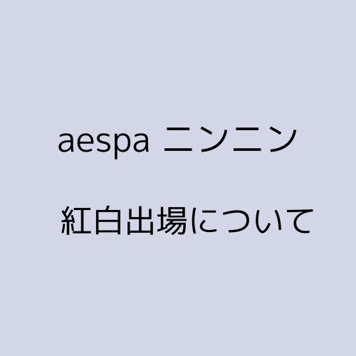 aespa　ニンニン　紅白出場する理由とは