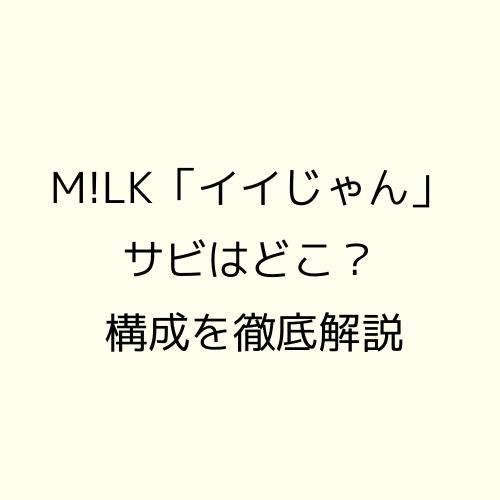 M!LK「イイじゃん」サビはどこ？構成を徹底解説