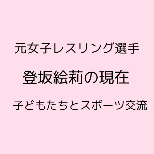 登坂絵莉の現在について子供たちとスポーツ交流について