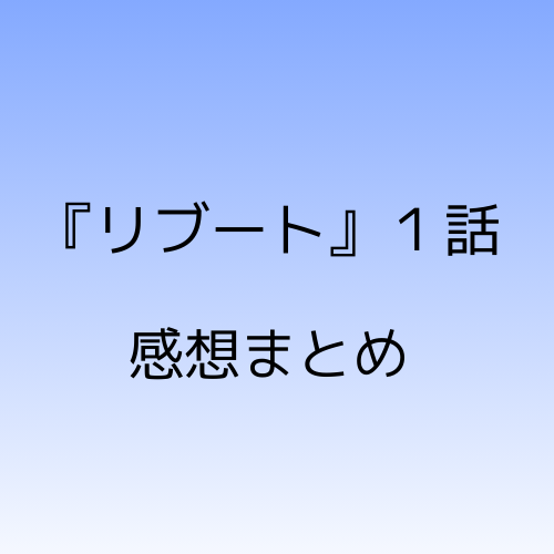 リブート１話感想まとめ
