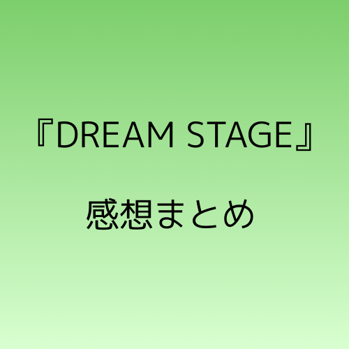 「DREAM STAGE」ドラマ感想まとめ